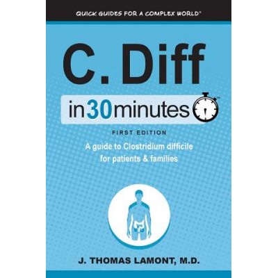 C. Diff in 30 Minutes: A Guide to Clostridium Difficile for Patients & Families | J Thomas Lamont M D