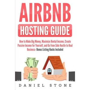 Airbnb Hosting Guide: How to Make Big Money, Maximize Rental Income, Create Passive Income for Yourself, and Go From Side Hustle to Real Bus | Daniel Stone (ISBN: 9781098944032)