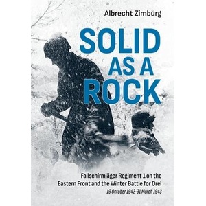 Solid as a Rock: Fallschirmjäger Regiment 1 on the Eastern Front and the Winter Battle for Orel (19 October 1942-31 March 1943) | Zimburg, Albrecht (ISBN: 9781804514184)