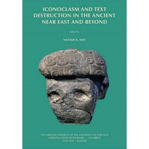 Iconoclasm and Text Destruction in the Ancient Near East and Beyond | Natalie N May (2012)