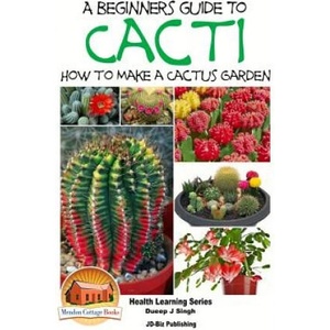 A Beginner's Guide to Cacti - How to Make a Cactus Garden | Dueep Jyot Singh, John Davidson, Mendon Cottage Books (2015)