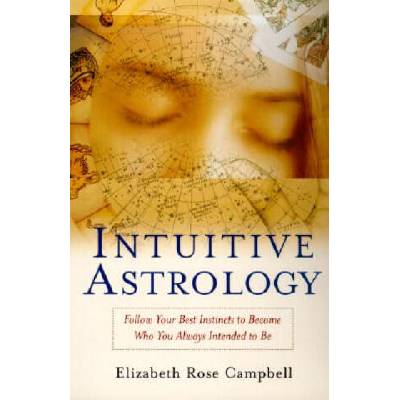 Intuitive Astrology: Follow Your Best Instincts to Become Who You Always Intended to Be | Elizabeth Rose Campbell