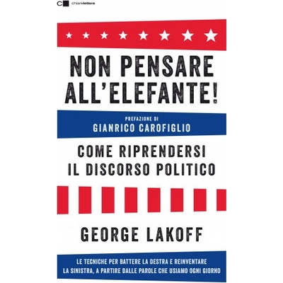 Non pensare all'elefante! Come riprendersi il discorso politico. Le tecniche per battere la destra e reinventare la sinistra, a partire dalle parole c