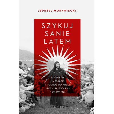 Szykuj sanie latem. Syberyjski mesjasz i podróż do kresu rosyjskiego snu o zbawieniu