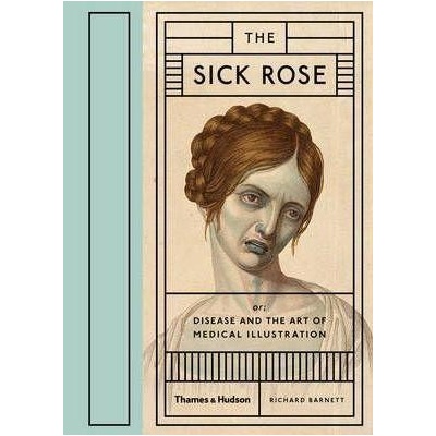 The Sick Rose: Disease and the Art of Medical... - Richard Barnett