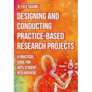 Designing and Conducting Practice-Based Research Projects | R. Lyle (Bournemouth University) Skains (2024)