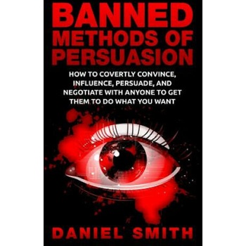 Image 1 of Banned Methods Of Persuasion: How To Covertly Convince, Influence, Persuade, And Negotiate With Anyone To Get Them To Do What You Want | Daniel Smith