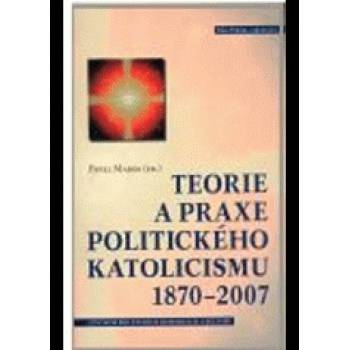Teorie a praxe politického katolicismu 1870–2007 - Pavel Marek