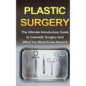 Plastic Surgery: The Ultimate Introductory Guide to Cosmetic Surgery And What You Must Know About It | Wade Migan (ISBN: 9781507877234)