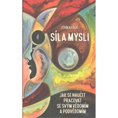 Síla mysli - Jak se naučit pracovat se svým vědomím a podvědomím - Kehoe John
