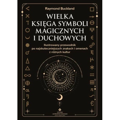 Wielka księga symboli magicznych i duchowych. Ilustrowany przewodnik po najskuteczniejszych znakach i omenach z różnych kultur