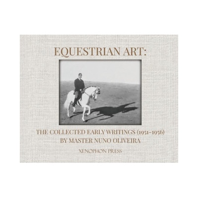 Equestrian Art: The Collected Early Writings 1951-1956 by Master Nuno Oliveira