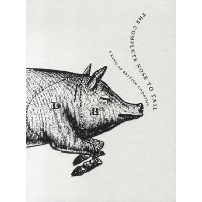 The Complete Nose to Tail: A Kind of British Cooking: Fergus Henderson: