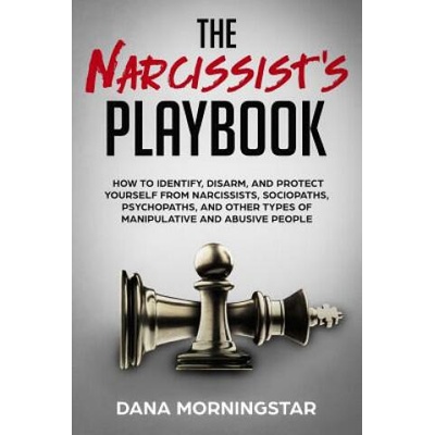 The Narcissist's Playbook: How to Identify, Disarm, and Protect Yourself from Narcissists, Sociopaths, Psychopaths, and Other Types of Manipulati