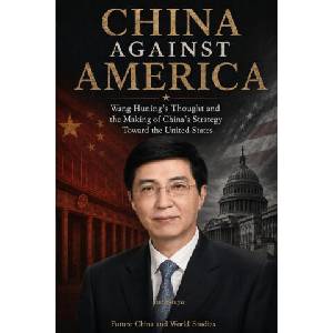 China Against America：Wang Huning's Thought and the Making of China's Strategy Toward the United States | Yue Shuya (2026)