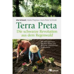 Terra Preta. Die schwarze Revolution aus dem Regenwald | Ute Scheub, Haiko Pieplow, Hans-Peter Schmidt (ISBN: 9783962380267)