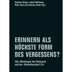 Erinnern als höchste Form des Vergessens? | Stephan Grigat, Jakob Hoffmann, Marc Seul, Andreas Stahl, Yehuda Bauer, Nicolas Berg, Ingo Elbe, Jan Gerber, Jeffrey Herf, Steven T. Katz (ISBN: 9783957325709)