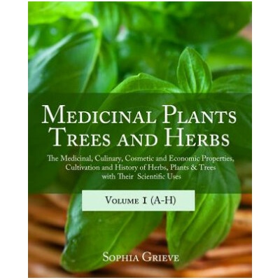 Medicinal Plants, Trees and Herbs: The Medicinal, Culinary, Cosmetic and Economic Properties, Cultivation and History of Herbs, Plants & Trees with Th