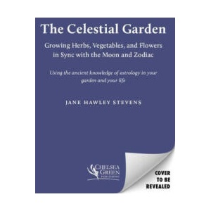 The Celestial Garden: A Guide to Planting, Growing, Harvesting, and Living in Sync with the Cycles of the Moon and the Zodiac (2023)