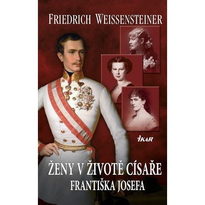 Ženy v životě císaře Františka Josefa - Friedrich Weissensteiner