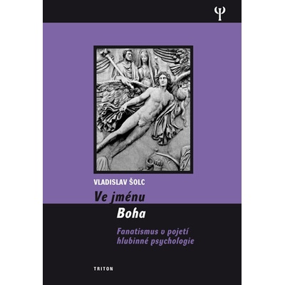 Ve jménu Boha - Fanatismus v pojení hlubinné psychologie - Šolc Vladislav