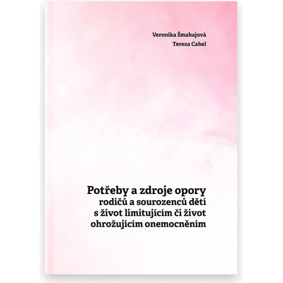 Potřeby a zdroje opory rodičů a sourozenců dětí s život limitujícím či život ohrožujícím onemocněním - Veronika Šmahajová, Tereza Cahel