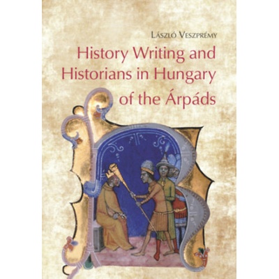 History Writing and Historians in Hungary of the Árpáds