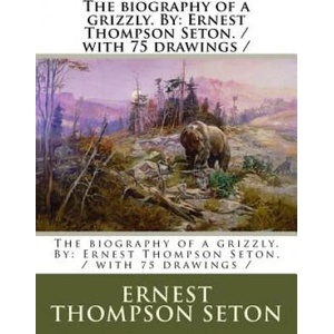 The biography of a grizzly. By: Ernest Thompson Seton. / with 75 drawings / | Ernest Thompson Seton (2017)