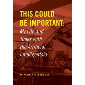 This Could Be Important: My Life and Times with the Artificial Intelligentsia | Pamela McCorduck (2019)