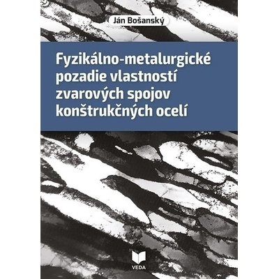 Fyzikálno-metalurgické pozadie vlastností zvarových spojov konštrukčných ocelí - Ján Bošanský