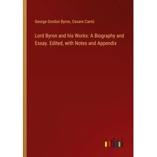 Lord Byron and his Works A Biography and Essay. Edited, with Notes and Appendix