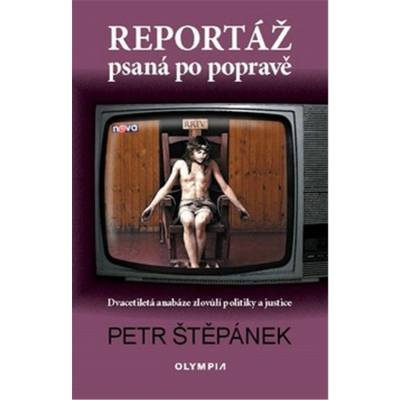 Reportáž psaná po popravě - Dvacetiletá anabáze zlovůlí politiky a justice - Petr Štěpánek