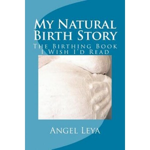My Natural Birth Story: The Birthing Book I Wish I'd Read | Angel Leya (ISBN: 9781519393784)