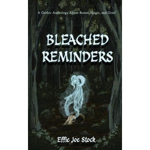 Bleached Reminders: A Gothic Anthology About Bones, Magic, and Grief | Effie Joe Stock (2023)