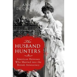 The Husband Hunters: American Heiresses Who Married Into the British Aristocracy | Anne De Courcy (ISBN: 9781250164605)
