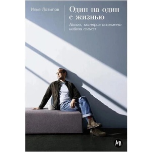 Один на один с жизнью: Книга, которая поможет найти смысл | Илья Латыпов (ISBN: 9785961490268)