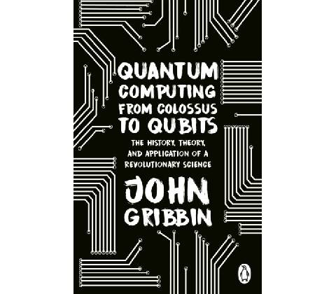 Quantum Computing from Colossus to Qubits - John Gribbin