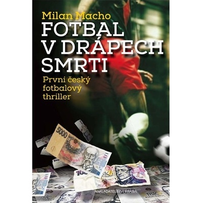 Fotbal v drápech smrti - První český fotbalový thriller - Milan Macho