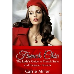French Chic: The Lady's Guide to French Style and Elegance Secrets | Carrie Miller (ISBN: 9781537200156)