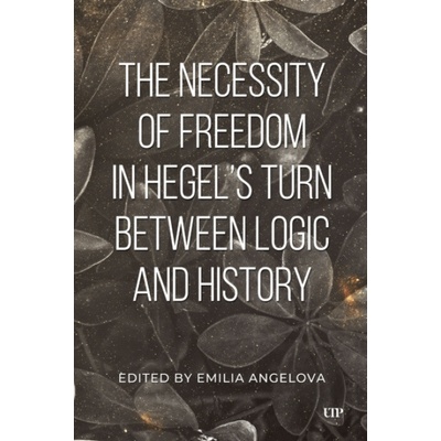 The Necessity of Freedom in Hegel's Turn Between Logic and History - Emilia Angelova