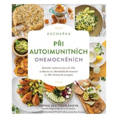 Kuchařka při autoimunitních onemocněních - Začněte uzdravovat své tělo a zbavte se chronických nemocí se 100 chutných receptů | Tiggelenová Sophie Van