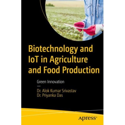 Biotechnology and IoT in Agriculture and Food Production - Srivastav, Dr. Alok Kumar a Das, Dr. Priyanka