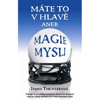 Máte to v hlavě aneb magie mysli - Ivana Tischlerová