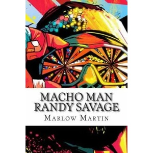 Macho Man Randy Savage: The Life and Tribute Of An Icon | Marlow J Martin (2015)
