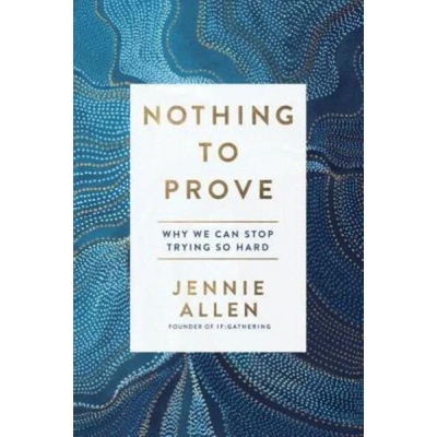 Nothing to Prove: Why We Can Stop Trying So Hard | Jennie Allen