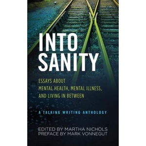 Into Sanity: Essays About Mental Health, Mental Illness, and Living in Between - A Talking Writing Anthology | Mark Vonnegut, Martha Nichols (ISBN: 9781732974807)