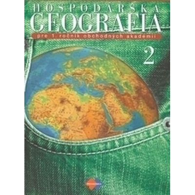 Hospodárska geografia 2 pre 1. ročník obchodných akadémií 3.upravené vydanie
