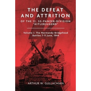 The Defeat and Attrition of the 12. Ss-Panzer-Division "Hitlerjugend": Volume I: The Bridgehead Battles 7-11 June 1944 (ISBN: 9781636243474)
