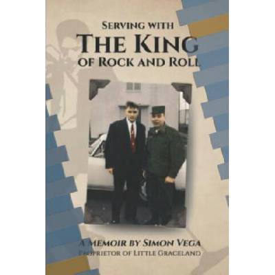 Serving with the King of Rock and Roll: A Simon Vega Memoir and Tribute to My Friend Elvis Presley.