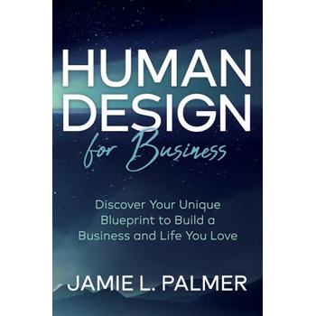 Human Design for Business: Discover Your Unique Blueprint to Build a Business and Life You Love